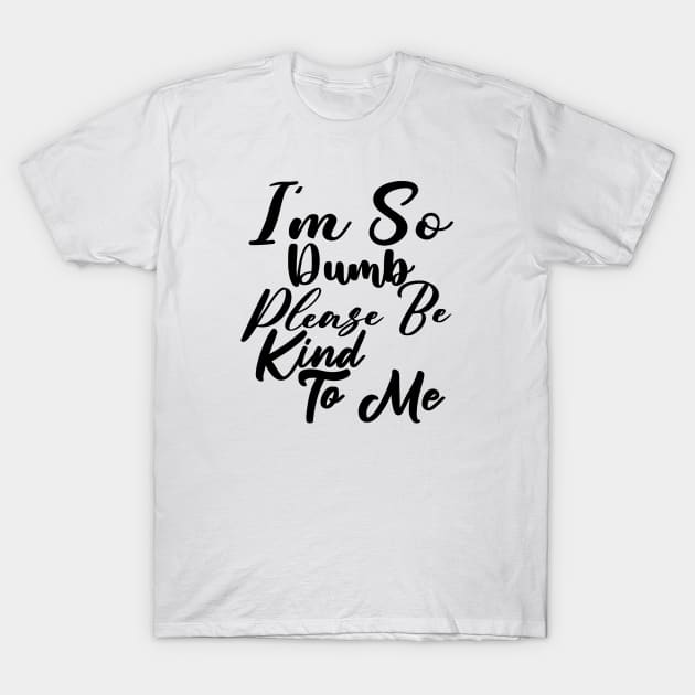 I'm so dump please be kind to me T-Shirt by ZaikyArt